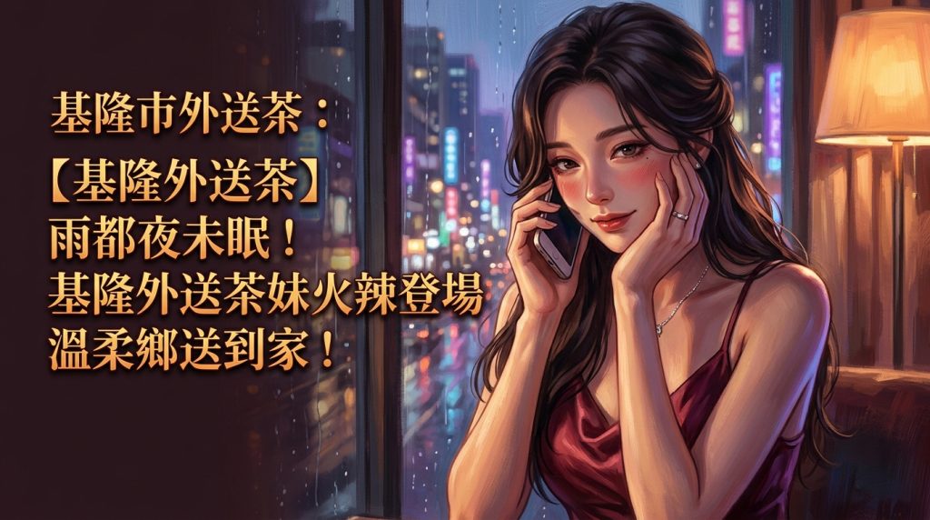基隆市外送茶：【基隆外送茶】雨都夜未眠！基隆外送茶妹火辣登場，溫柔鄉送到家！