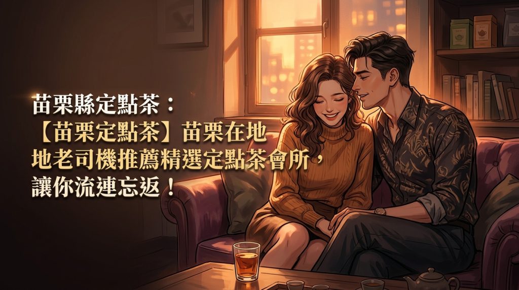 苗栗縣定點茶：【苗栗定點茶】苗栗在地老司機推薦！精選定點茶會所，讓你流連忘返！