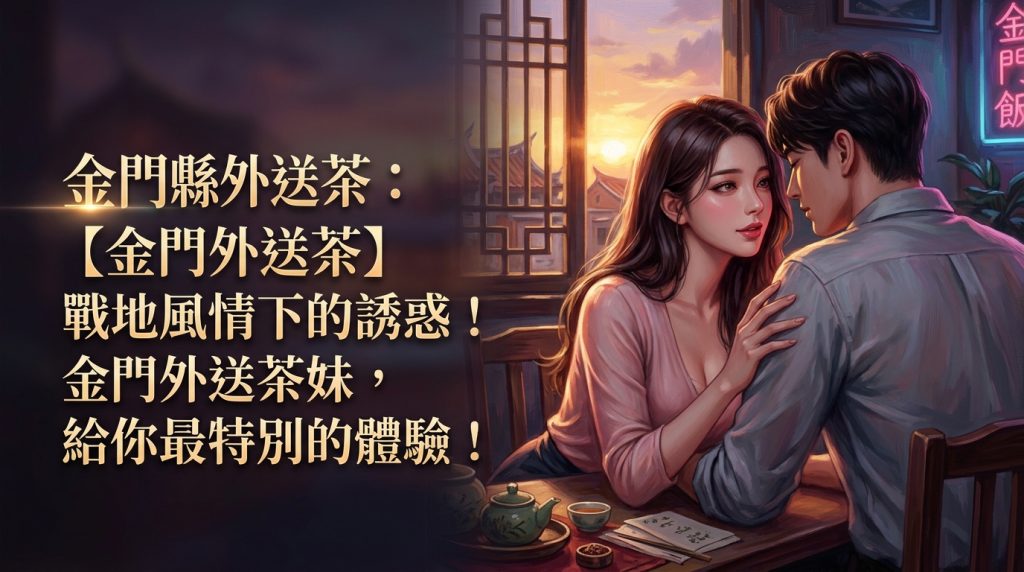 金門縣外送茶：【金門外送茶】戰地風情下的誘惑！金門外送茶妹，給你最特別的體驗！
