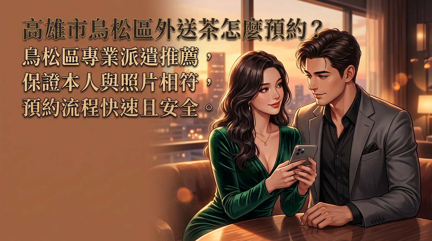 高雄市鳥松區外送茶怎麼預約？ 鳥松區專業派遣推薦，保證本人與照片相符，預約流程快速且安全。