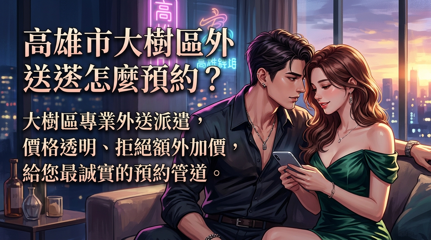 高雄市大樹區外送茶怎麼預約？ 大樹區專業外送派遣，價格透明、拒絕額外加價，給您最誠實的預約管道。