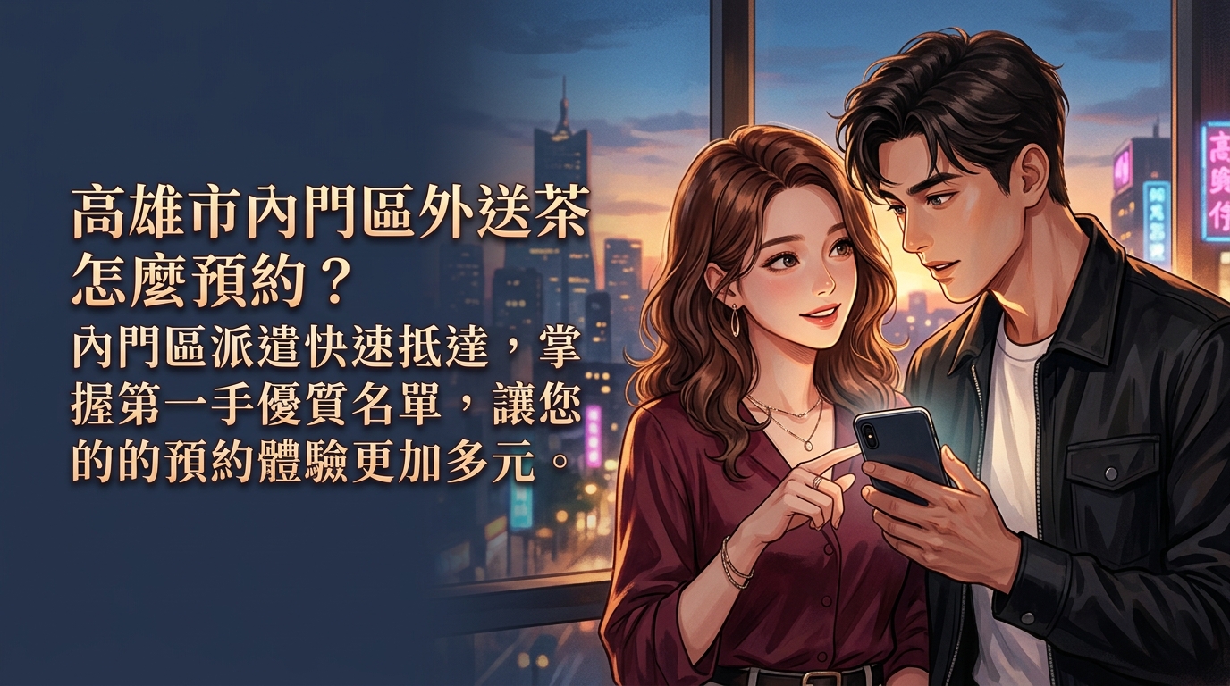 高雄市內門區外送茶怎麼預約？ 內門區派遣快速抵達，掌握第一手優質名單，讓您的預約體驗更加多元。