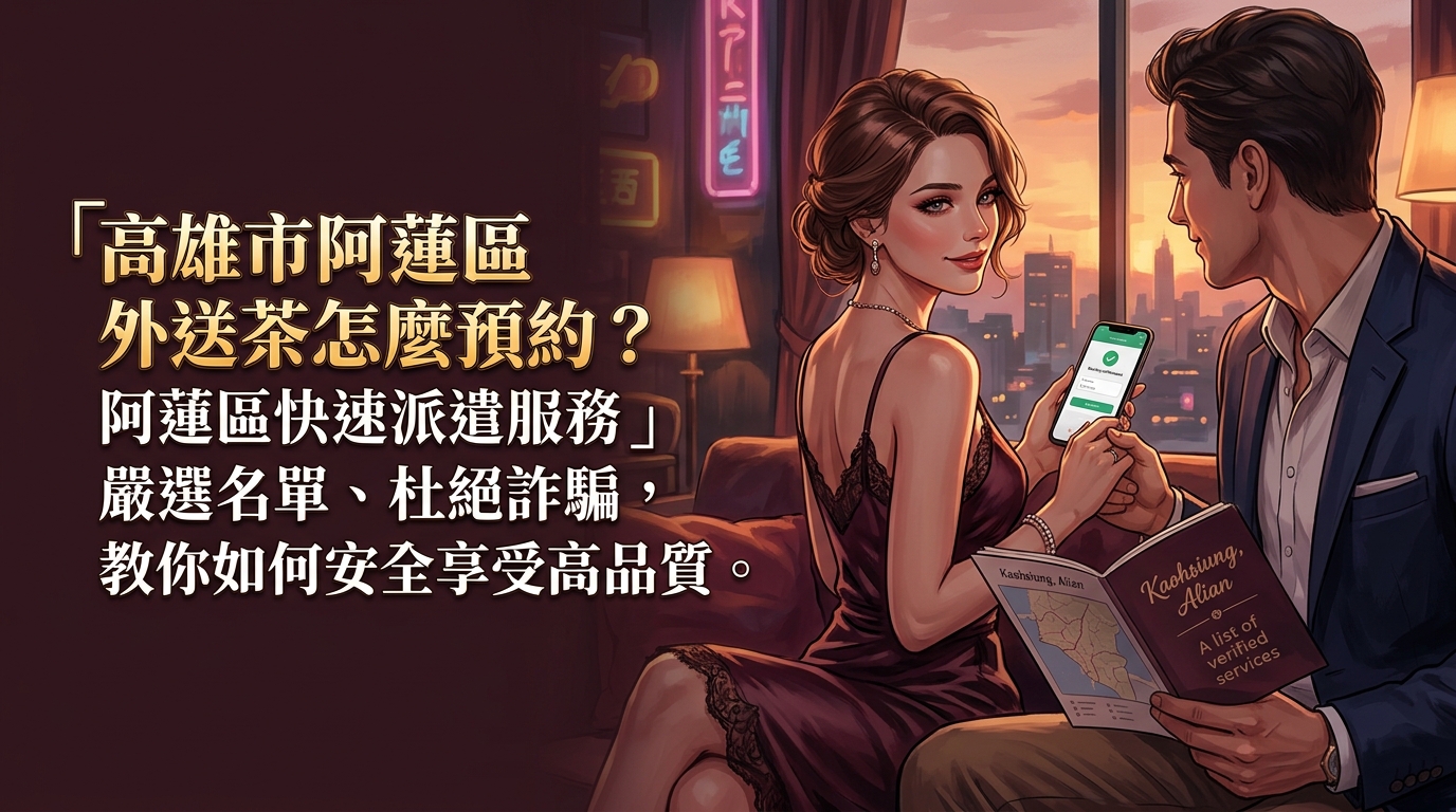 高雄市阿蓮區外送茶怎麼預約？ 阿蓮區快速派遣服務，嚴選名單、杜絕詐騙，教你如何安全享受高品質。