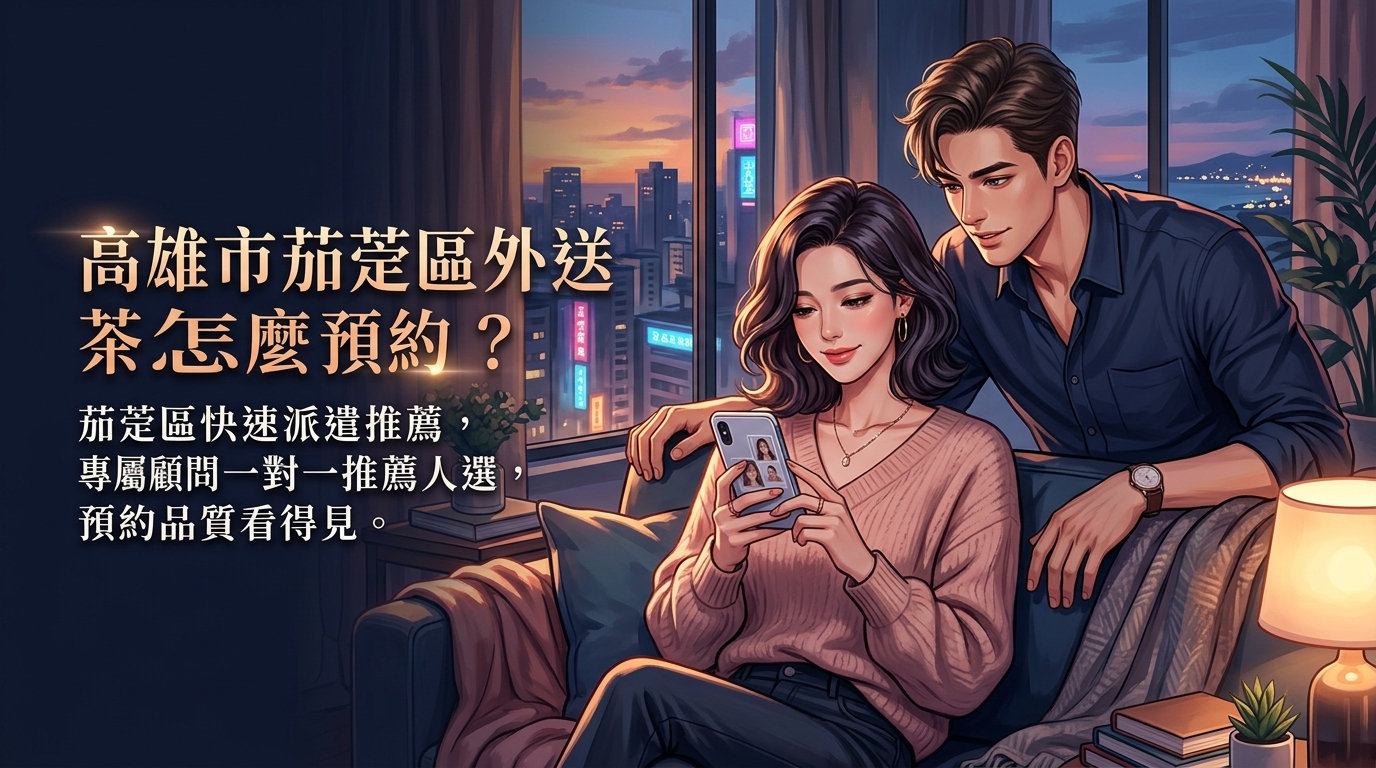 高雄市茄萣區外送茶怎麼預約？ 茄萣區快速派遣推薦，專屬顧問一對一推薦人選，預約品質看得見。