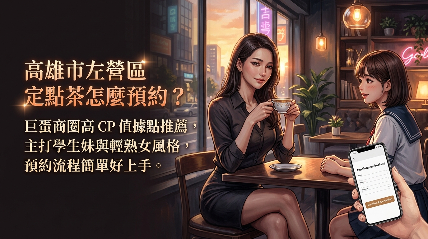高雄市左營區定點茶怎麼預約？ 巨蛋商圈高 CP 值據點推薦，主打學生妹與輕熟女風格，預約流程簡單好上手。
