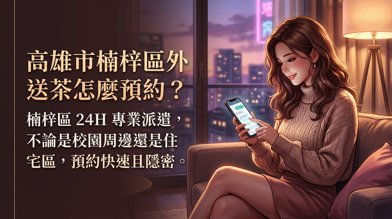 高雄市楠梓區外送茶怎麼預約? 楠梓區 24H 專業派遣,不論是校園周邊還是住宅區,預約快速且隱密。
