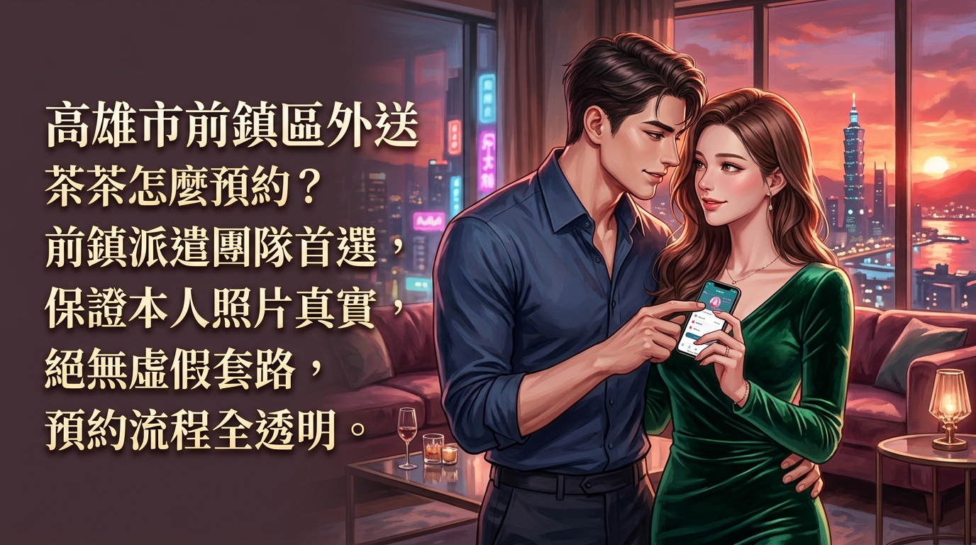 高雄市前鎮區外送茶怎麼預約？ 前鎮派遣團隊首選，保證本人照片真實，絕無虛假套路，預約流程全透明。