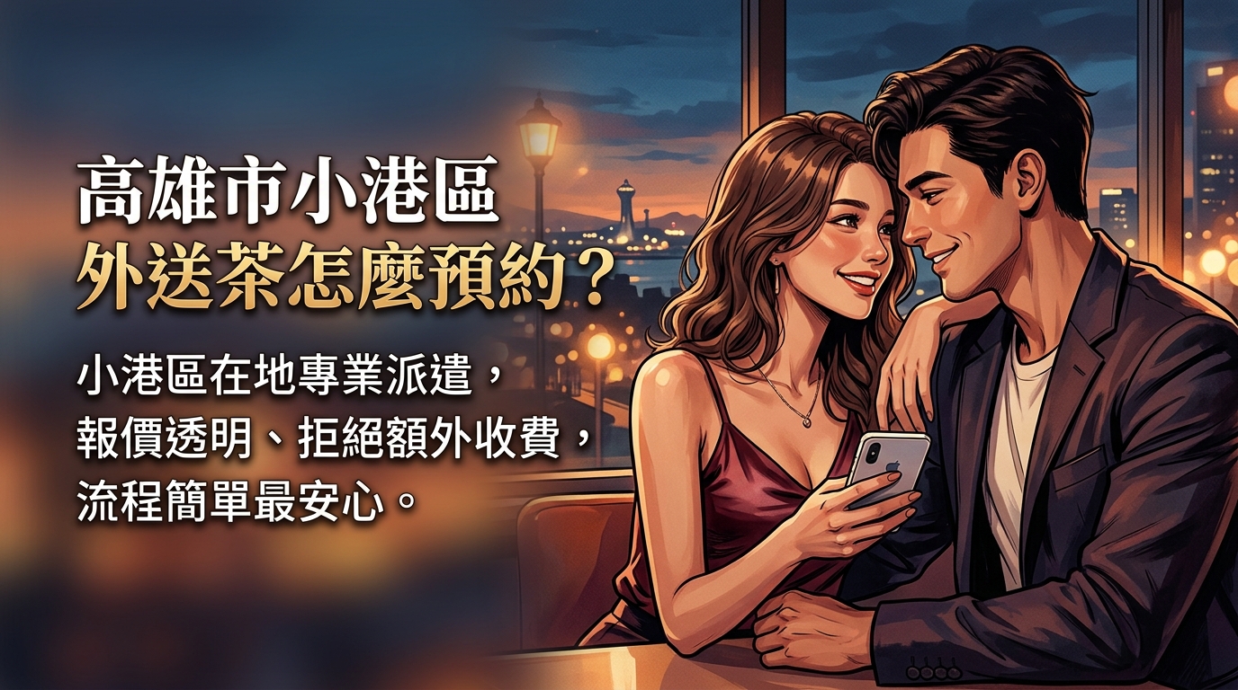 高雄市小港區外送茶怎麼預約？ 小港區在地專業派遣，報價透明、拒絕額外收費，流程簡單最安心。