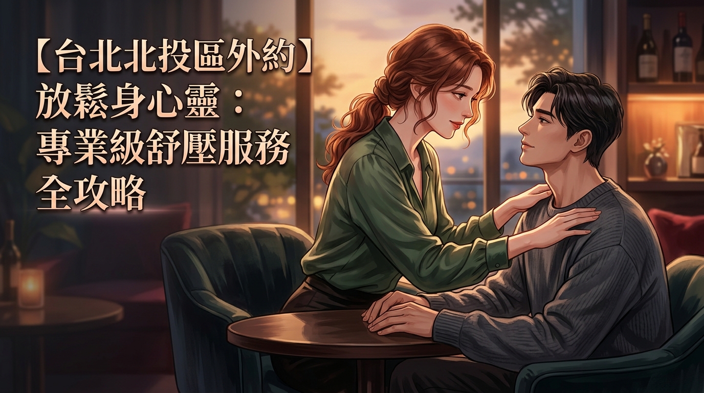【台北北投區外約】放鬆身心靈：專業級舒壓服務全攻略