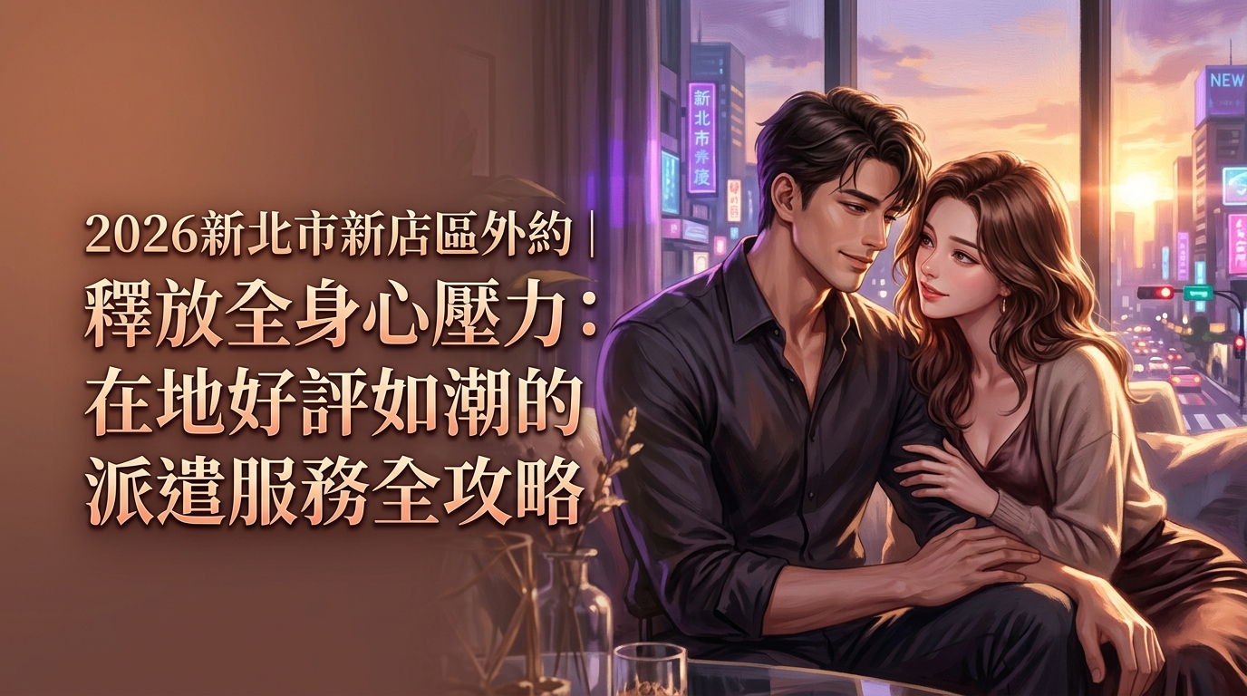 2026新北市新店區外約｜釋放全身心壓力：在地好評如潮的派遣服務全攻略