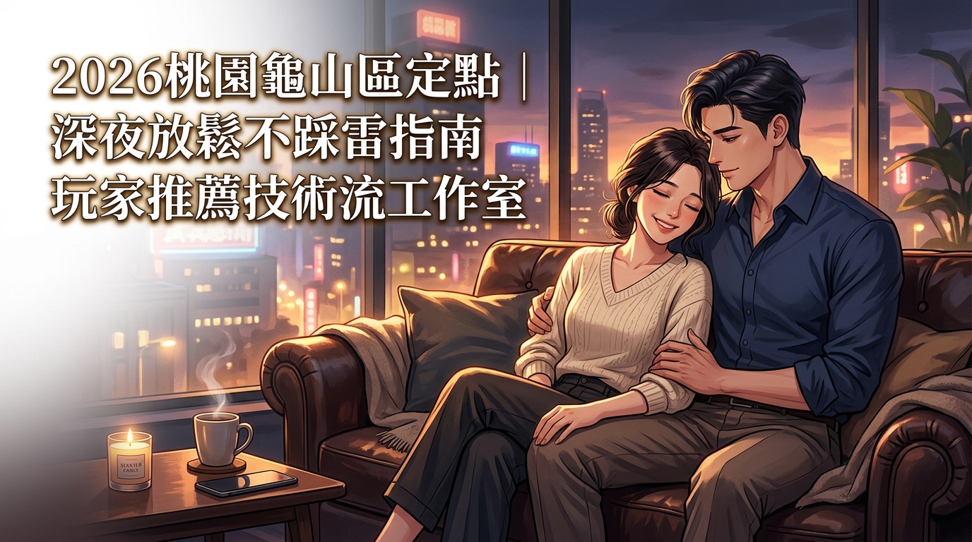 2026桃園龜山區定點｜深夜放鬆不踩雷指南玩家推薦技術流工作室