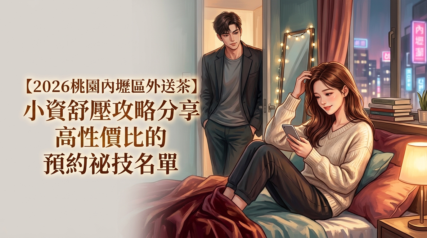 【2026桃園內壢區外送茶】小資舒壓攻略分享高性價比的預約祕技名單