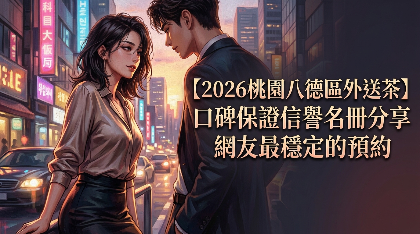 【2026桃園八德區外送茶】口碑保證信譽名冊分享網友最穩定的預約