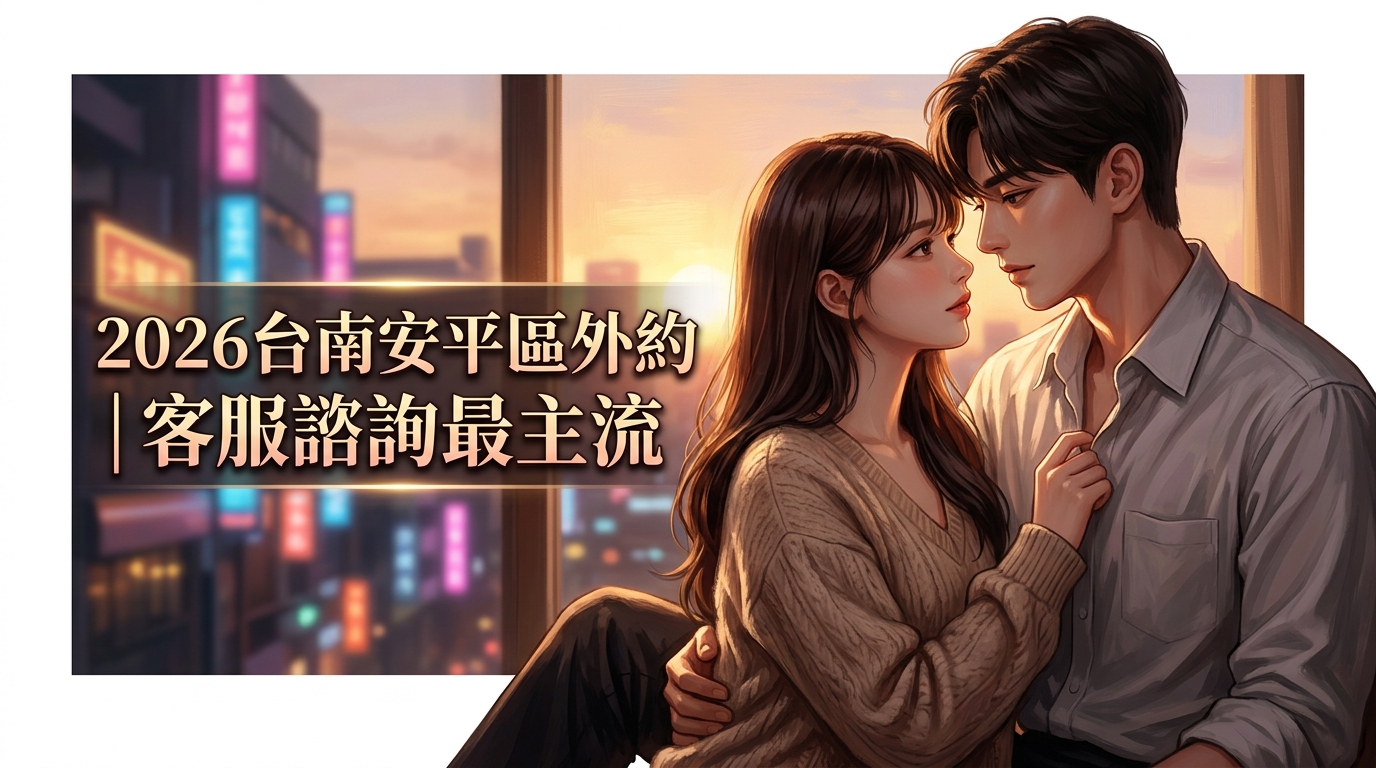 2026台南安平區外約｜客服諮詢最主流