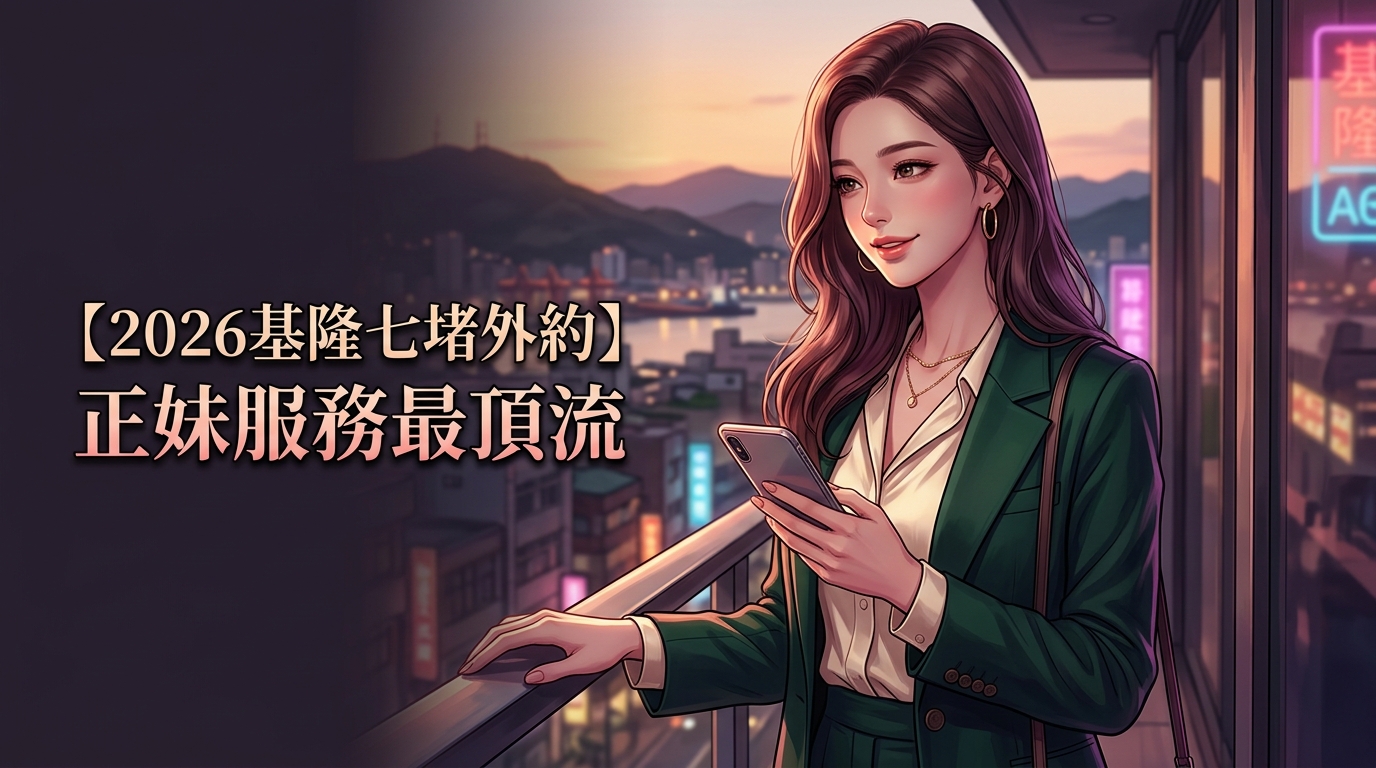 【2026基隆七堵外約】正妹服務最頂流