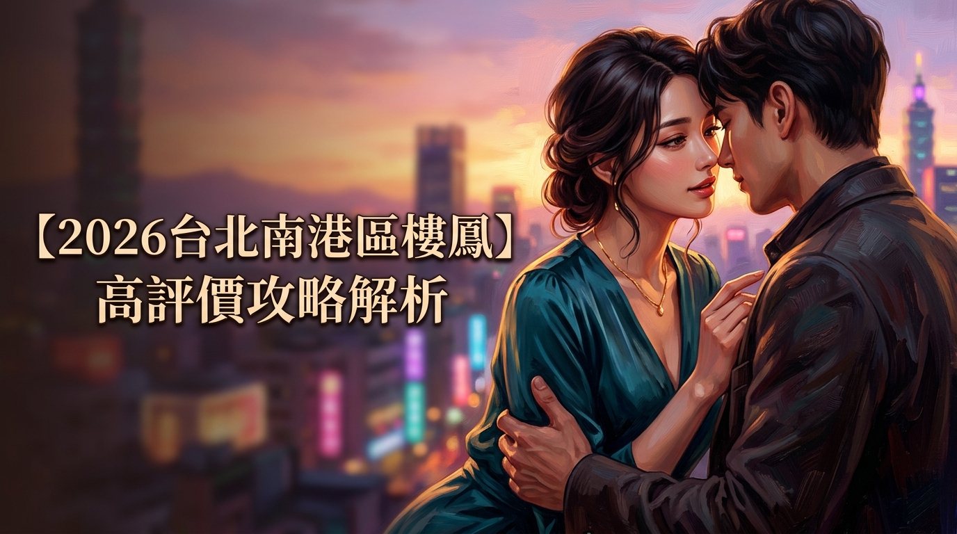 【2026台北南港區樓鳳】高評價攻略解析