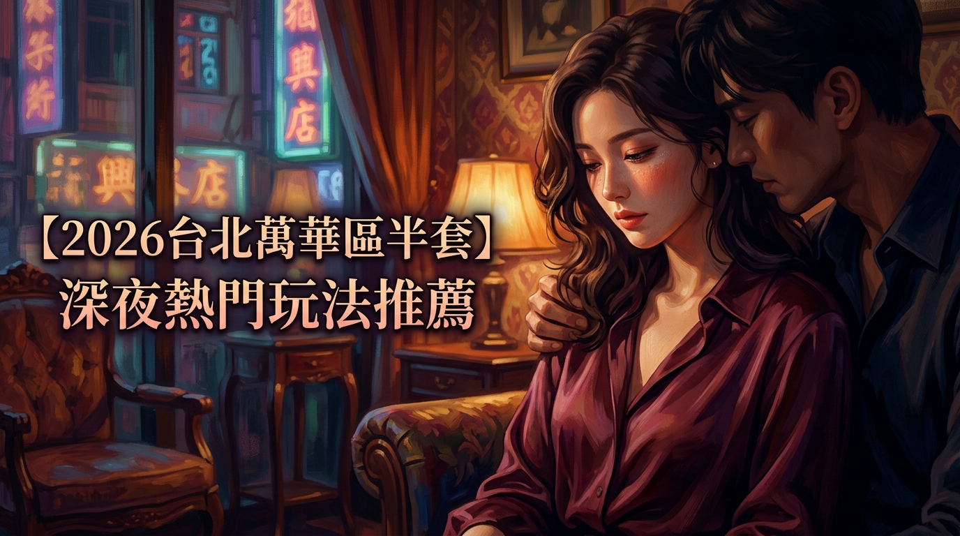 【2026台北萬華區半套】深夜熱門玩法推薦