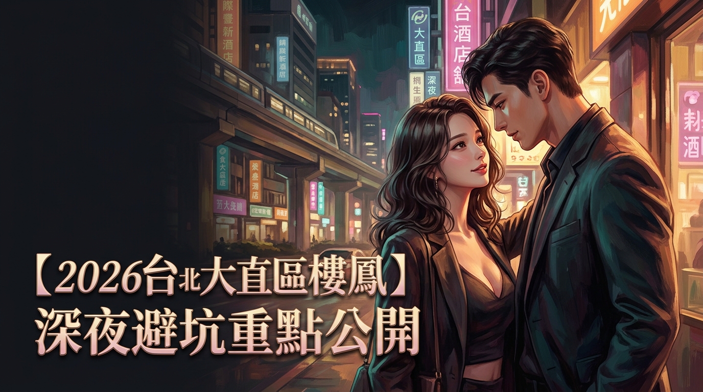 【2026台北大直區樓鳳】深夜避坑重點公開