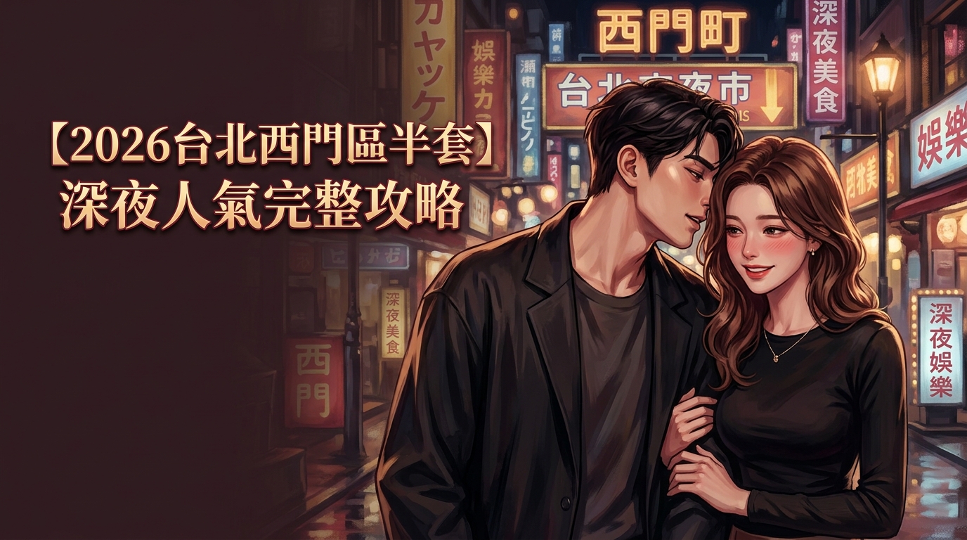 【2026台北西門區半套】深夜人氣完整攻略