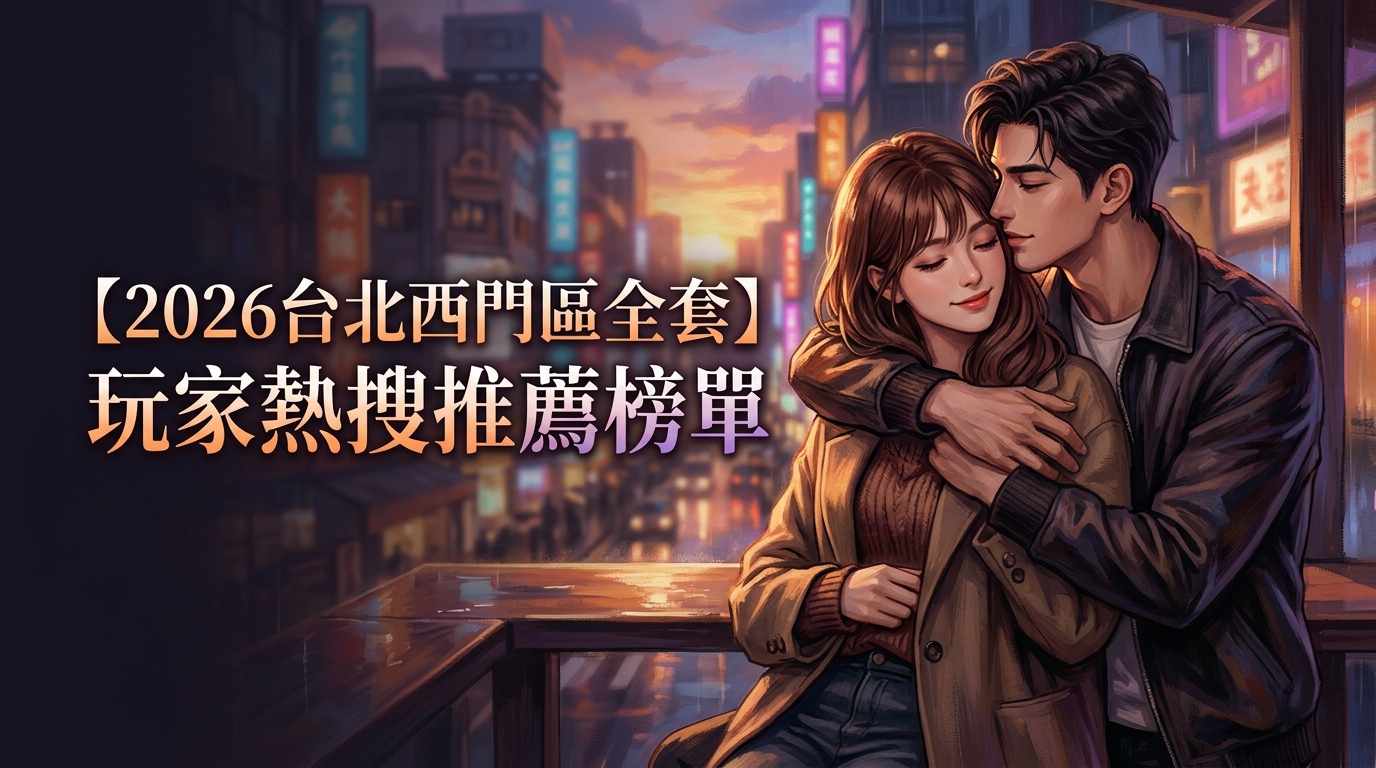 【2026台北西門區全套】玩家熱搜推薦榜單