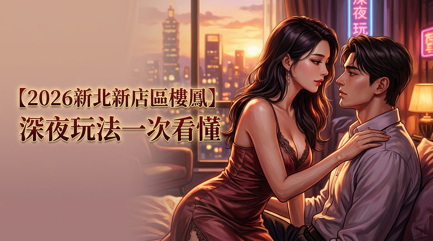 【2026新北新店區樓鳳】深夜玩法一次看懂