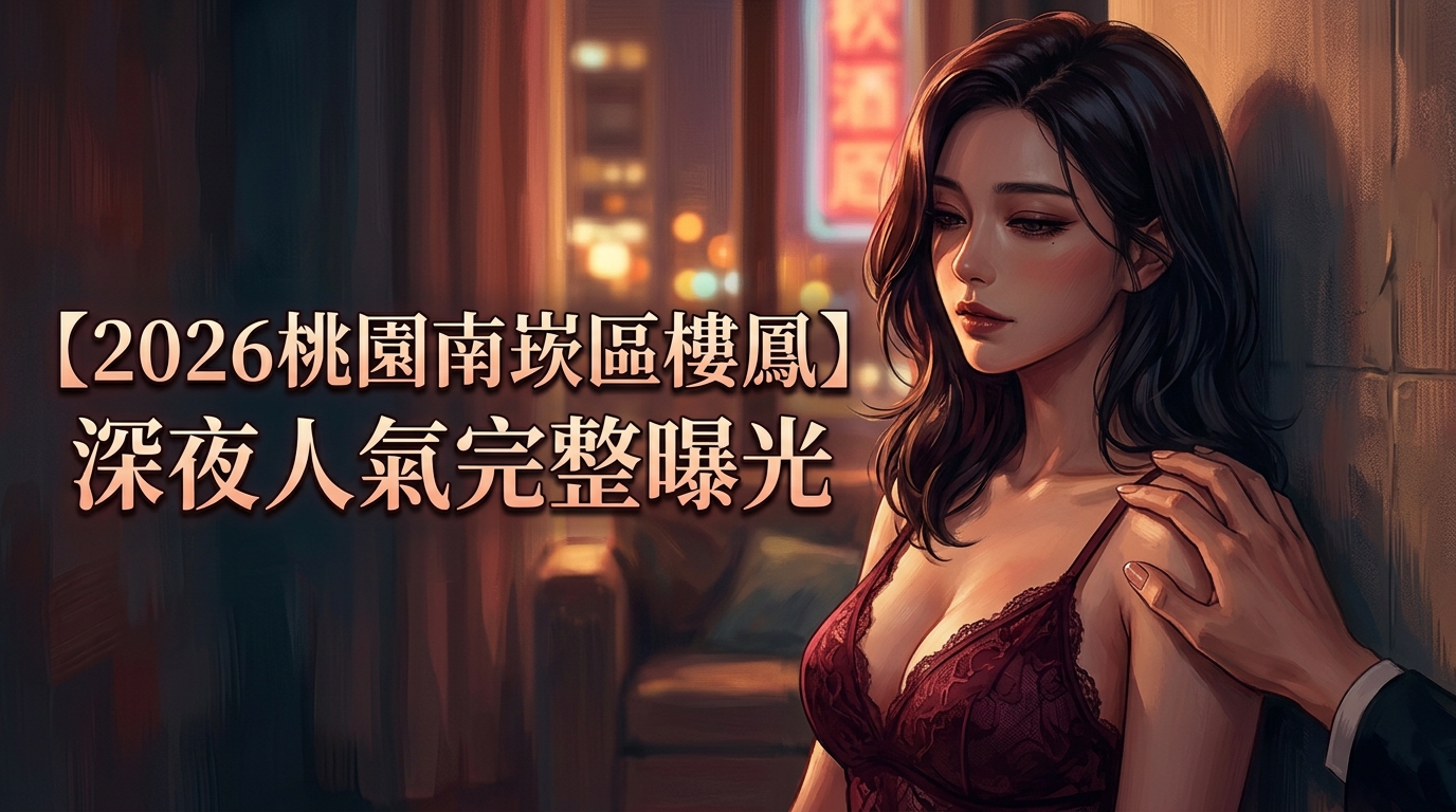 【2026桃園南崁區樓鳳】深夜人氣完整曝光