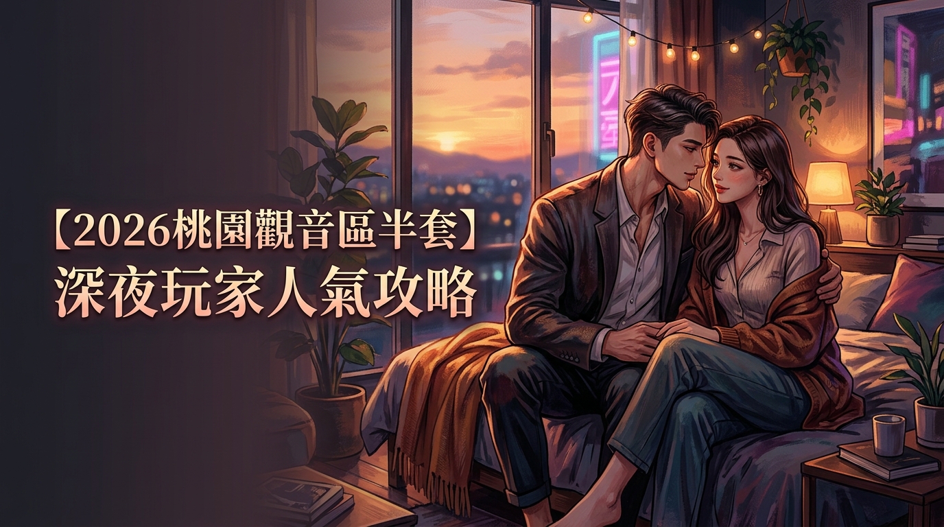 【2026桃園觀音區半套】深夜玩家人氣攻略