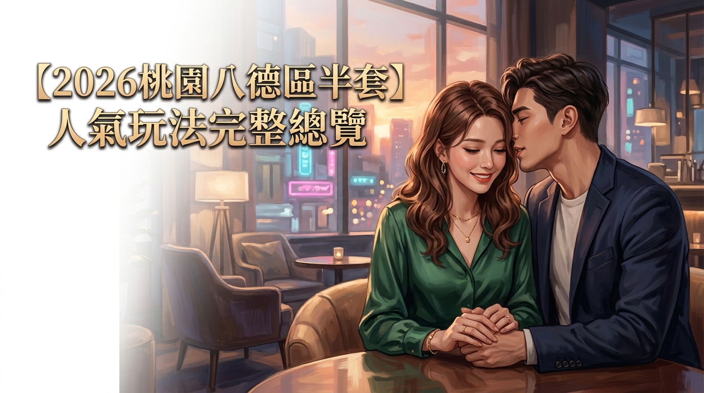 【2026桃園八德區半套】人氣玩法完整總覽