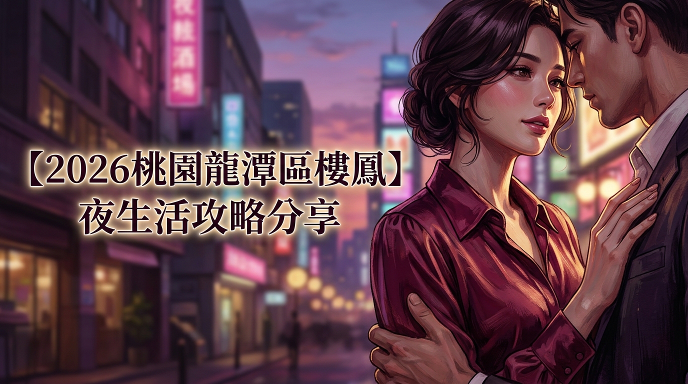 【2026桃園龍潭區樓鳳】夜生活攻略分享